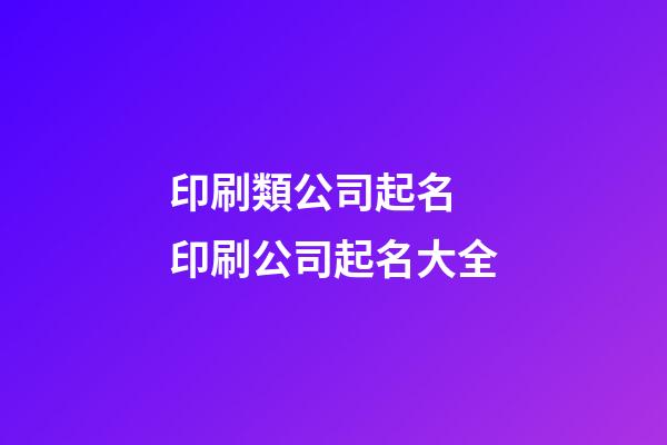 印刷類公司起名 印刷公司起名大全-第1張-公司起名-玄機派